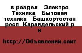  в раздел : Электро-Техника » Бытовая техника . Башкортостан респ.,Караидельский р-н